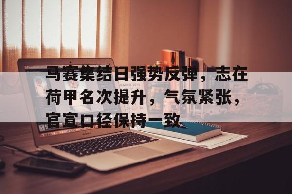 九游网页客户端-马赛集结日强势反弹,志在荷甲名次提升,气氛紧张,官宣口径保持一致的简单介绍